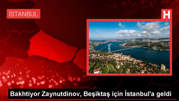 Beşiktaş’ın transfer görüşmelerine başladığı Bakhtiyor Zaynutdinov İstanbul’a geldi