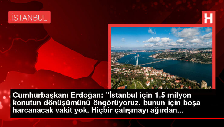 Cumhurbaşkanı Erdoğan: "İstanbul için 1,5 milyon konutun dönüşümünü öngörüyoruz, bunun için boşa harcanacak vakit yok. Hiçbir çalışmayı ağırdan…