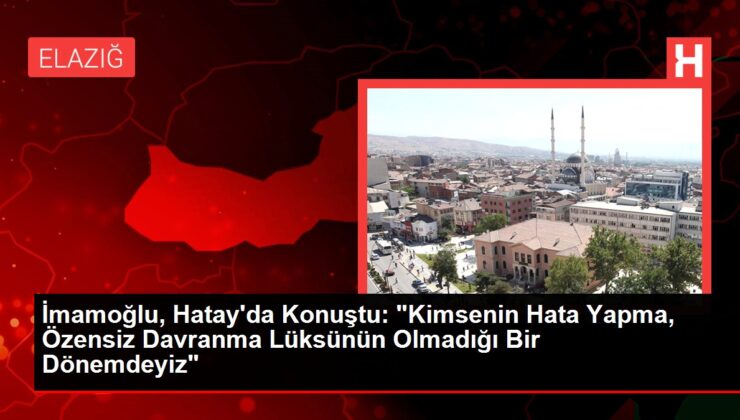 İmamoğlu, Hatay’da Konuştu: "Kimsenin Hata Yapma, Özensiz Davranma Lüksünün Olmadığı Bir Dönemdeyiz"