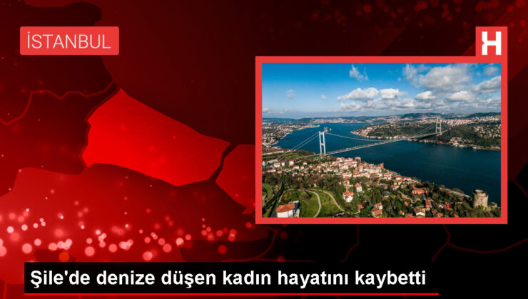 İstanbul Şile’de denize düşen yabancı uyruklu kadın yaşamını yitirdi