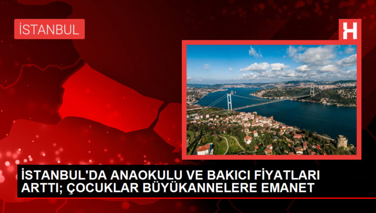 İSTANBUL’DA ANAOKULU VE BAKICI FİYATLARI ARTTI; ÇOCUKLAR BÜYÜKANNELERE EMANET