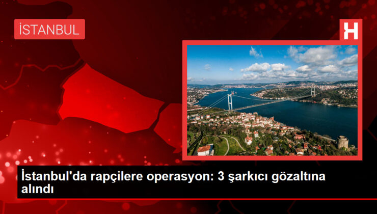 İstanbul’da rapçilere operasyon: 3 şarkıcı gözaltına alındı