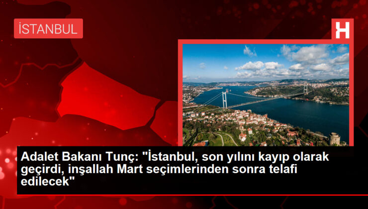 Adalet Bakanı Tunç: "İstanbul, son yılını kayıp olarak geçirdi, inşallah Mart seçimlerinden sonra telafi edilecek"