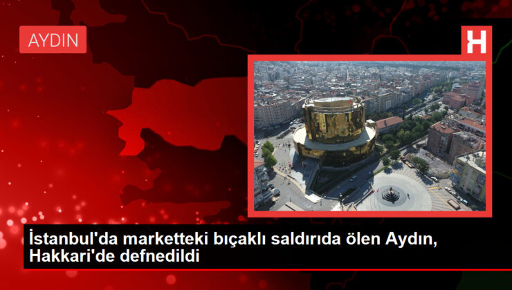 İstanbul’da market saldırısında ölen Aydın Karay’ın cenazesi Hakkari’de defnedildi