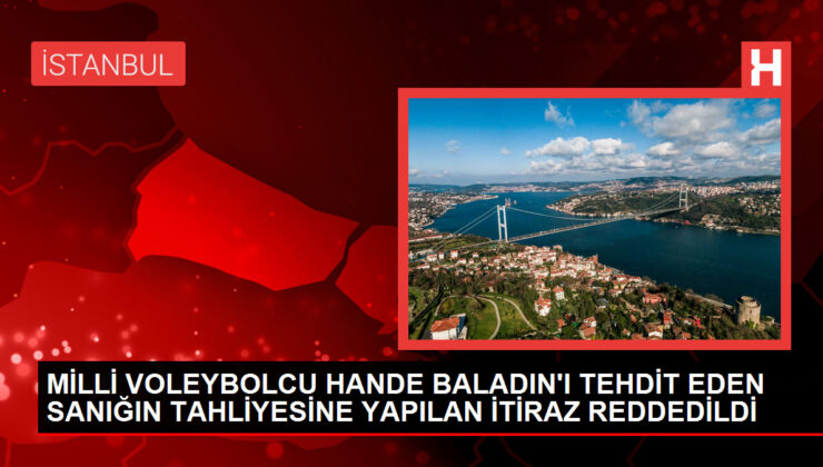 Milli voleybolcu Hande Baladın’a tehdit mesajları gönderen sanığın tahliyesine itiraz reddedildi