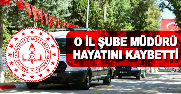 O İlin Şube Müdürü Hayatını Kaybetti