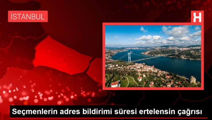 Seçmenlerin adres bildirimi süresi ertelensin çağrısı