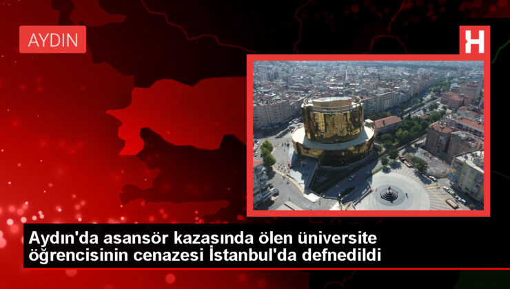 Aydın’da KYK Yurdunda Asansör Kazası: Zeren Ertaş’ın Cenazesi İstanbul’da Toprağa Verildi