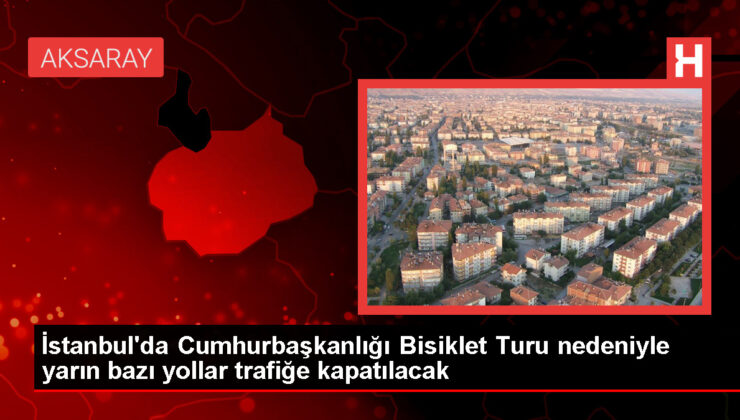 İstanbul’da Cumhurbaşkanlığı Bisiklet Turu nedeniyle yarın bazı yollar trafiğe kapatılacak