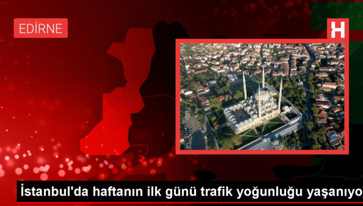 İstanbul’da haftanın ilk günü trafik yoğunluğu yaşanıyor