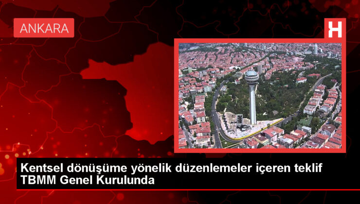 Kentsel dönüşüme yönelik düzenlemeler içeren teklif TBMM Genel Kurulunda