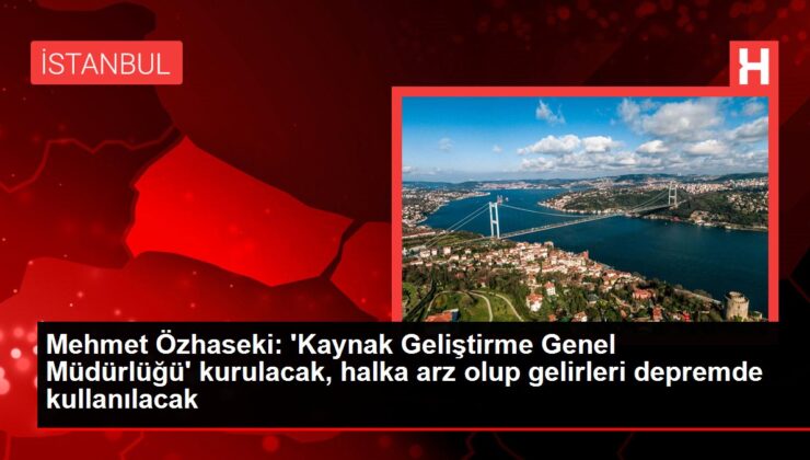 Mehmet Özhaseki: ‘Kaynak Geliştirme Genel Müdürlüğü’ kurulacak, halka arz olup gelirleri depremde kullanılacak