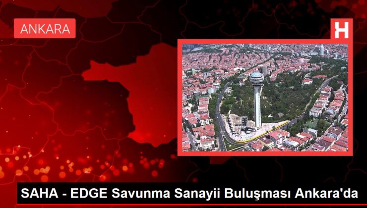 SAHA – EDGE Savunma Sanayii Buluşması Ankara’da