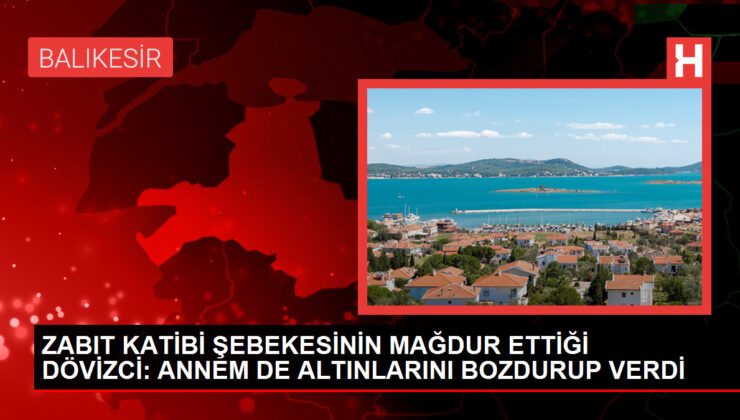 ZABIT KATİBİ ŞEBEKESİNİN MAĞDUR ETTİĞİ DÖVİZCİ: ANNEM DE ALTINLARINI BOZDURUP VERDİ