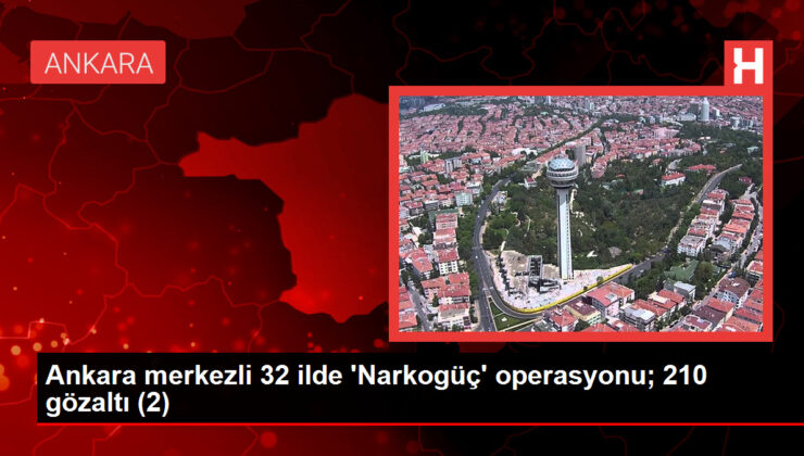 Ankara merkezli 32 ilde ‘Narkogüç’ operasyonu; 210 gözaltı