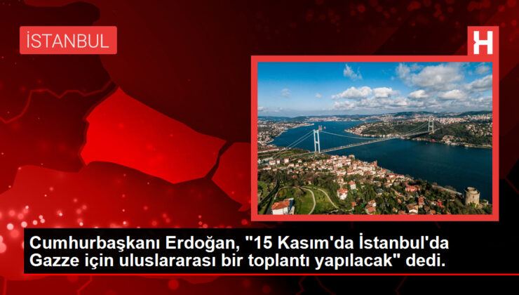 Cumhurbaşkanı Erdoğan, "15 Kasım’da İstanbul’da Gazze için uluslararası bir toplantı yapılacak" dedi.
