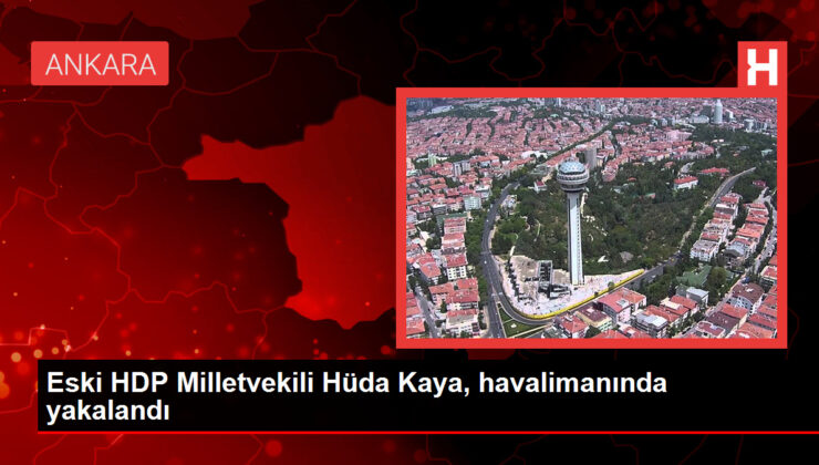 Eski HDP Milletvekili Hüda Kaya, havalimanında yakalandı