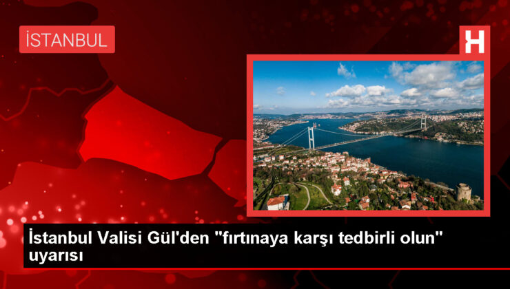 İstanbul Valisi Gül’den fırtına uyarısı