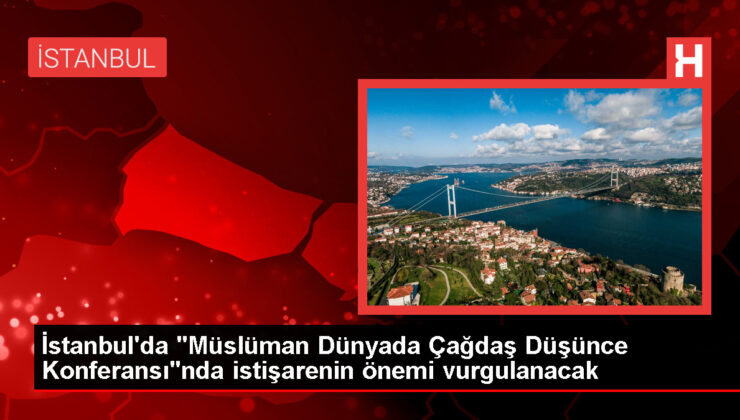 İstanbul’da Müslüman Dünyada Çağdaş Düşünce Konferansı düzenlenecek