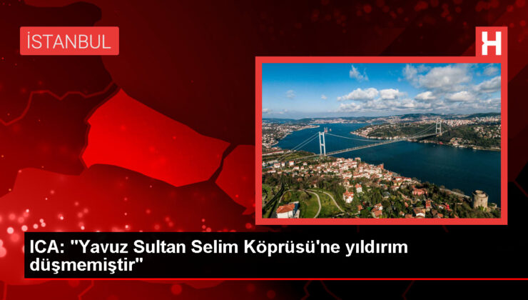 Yavuz Sultan Selim Köprüsü’ne yıldırım düşmediği açıklandı