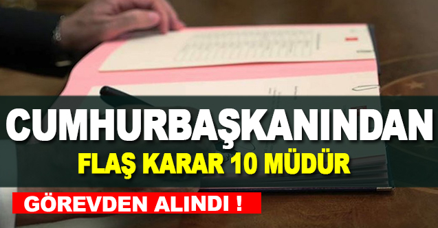 Cumhurbaşkanından Flaş Karar 10 Müdürü Görevden Aldı !