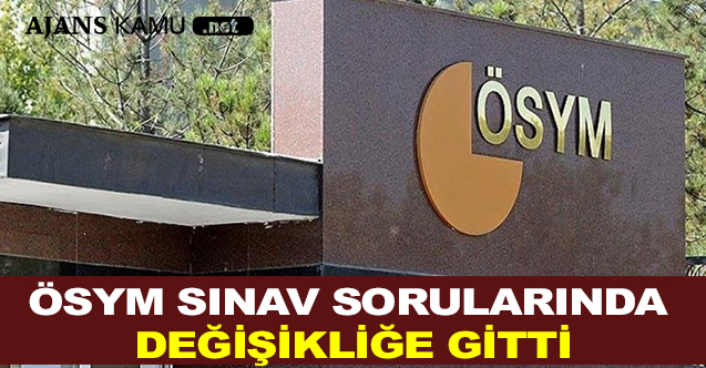 ÖSYM SINAV SORULARINDA DEĞİŞİKLİĞE GİTTİ