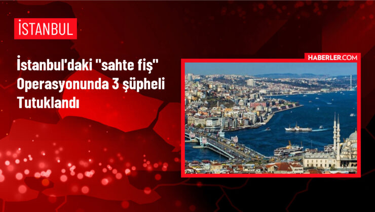 İstanbul’da sahte fiş ve fatura operasyonunda 3 şüpheli tutuklandı