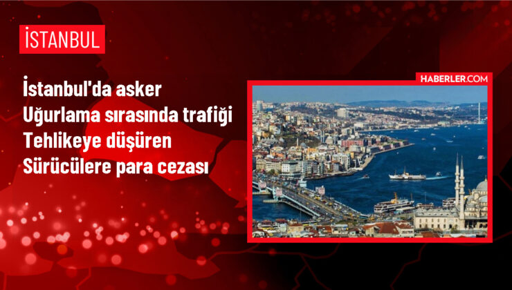 Küçükçekmece’de Asker Uğurlama Konvoyunda Trafiği Tehlikeye Düşüren Sürücülere Cezai İşlem Uygulandı