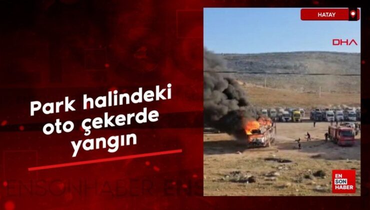 Hatay’da park halindeki oto çekerde yangın