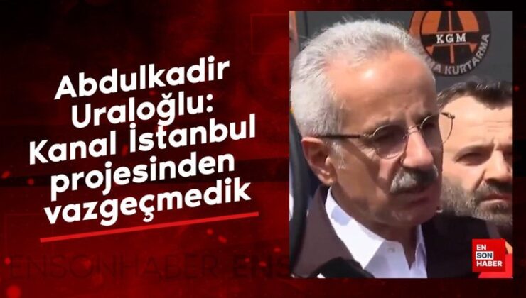 Abdulkadir Uraloğlu: Kanal İstanbul projesinden vazgeçmedik