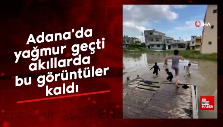 Adana’da yağmur geçti, akıllarda bu görüntüler kaldı