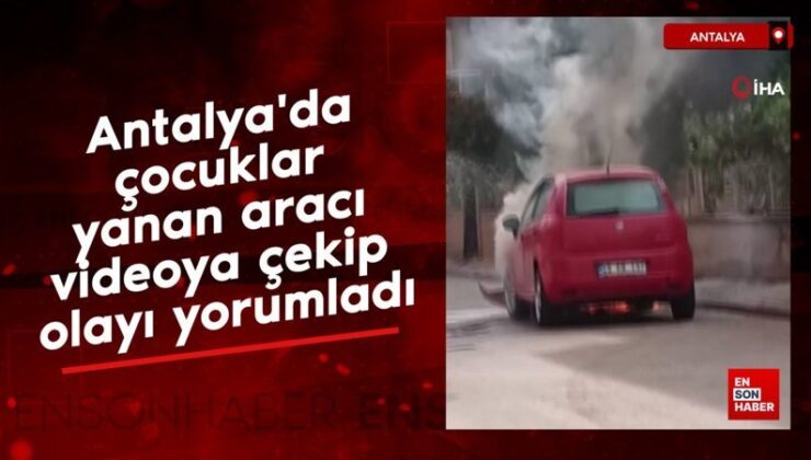 Antalya’da çocuklar yanan aracı görüntüye çekip olayı yorumladılar