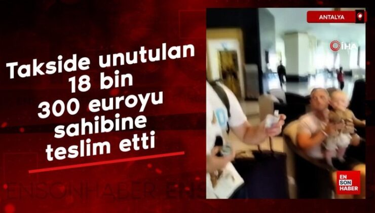 Antalya’da takside unutulan 18 bin 300 euroyu sahibine teslim etti