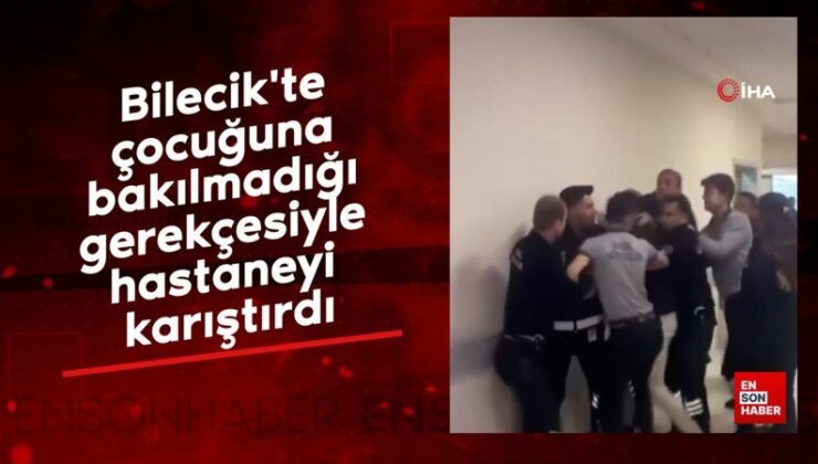 Bilecik’te baba, çocuğuna bakılmadığı gerekçesiyle hastaneyi karıştırdı