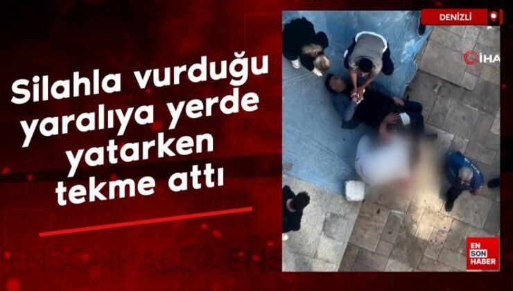 Denizli’de silahla vurduğu yaralıya yerde yatarken tekme attı