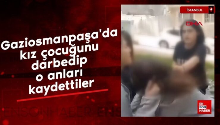 Gaziosmanpaşa’da kız çocuğunu darbedip o anları kaydettiler