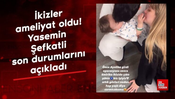 İkizler ameliyat oldu! Yasemin Şefkatli son durumlarını açıkladı
