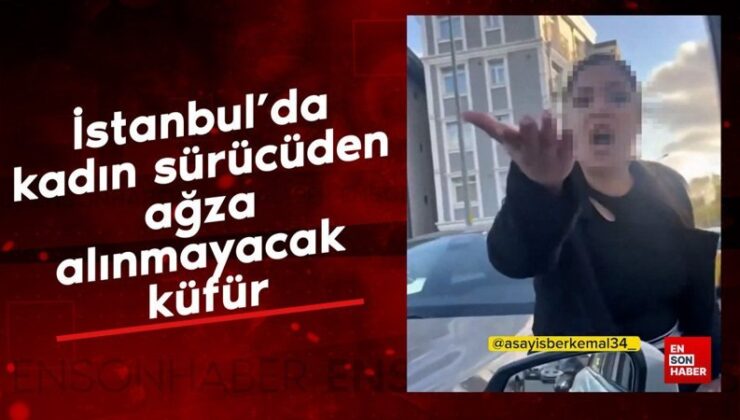 İstanbul’da bayan şoförden ağza alınmayacak küfür
