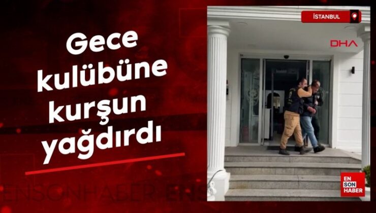 İstanbul’da gece kulübüne kurşun yağdırdı