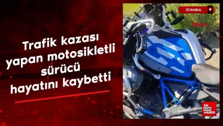 İstanbul’da kaza yapan motosiklet sürücüsü hayatını kaybetti