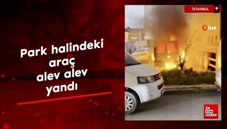 İstanbul’da park halindeki araç alev alev yandı