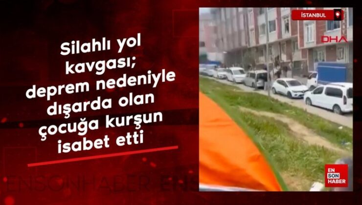 İstanbul’da silahlı yol kavgası; dışarda olan çocuğa kurşun isabet etti