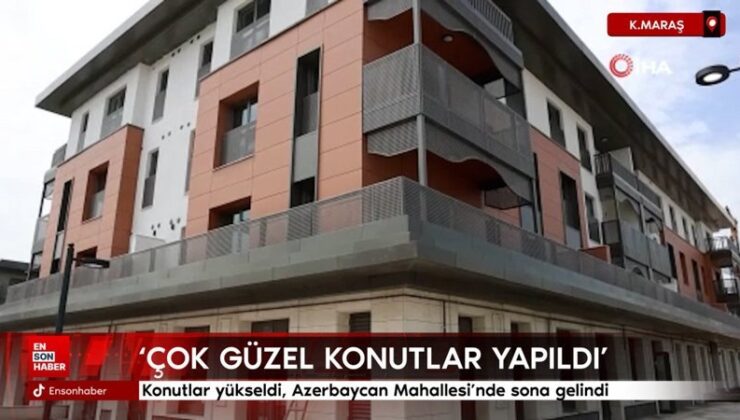 Kahramanmaraş’ta konutlar yükseldi, Azerbaycan Mahallesi’nde sona gelindi