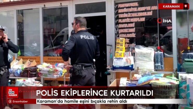Karaman’da hamile eşini bıçakla rehin aldı