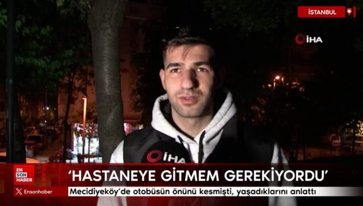 Mecidiyeköy’de otobüsün önünü kesmişti: Hastaneye gitmem gerekiyordu