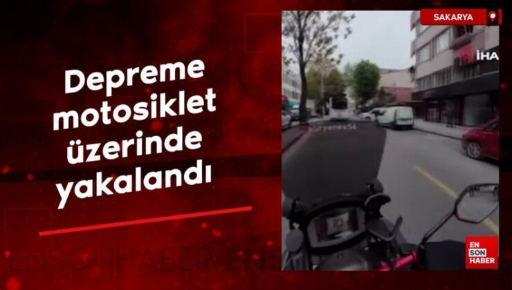 Sakarya’da depreme motosiklet üzerinde yakalandı