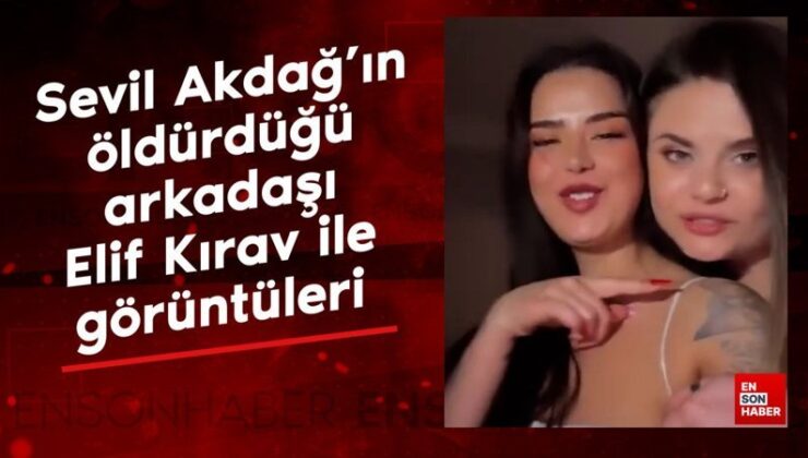 Sevil Akdağ’ın öldürdüğü arkadaşı Elif Kırav ile partide eğlendiği görüntüler ortaya çıktı