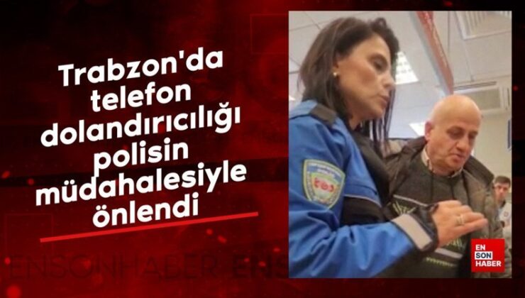 Trabzon’da telefon dolandırıcılığı polisin müdahalesiyle önlendi