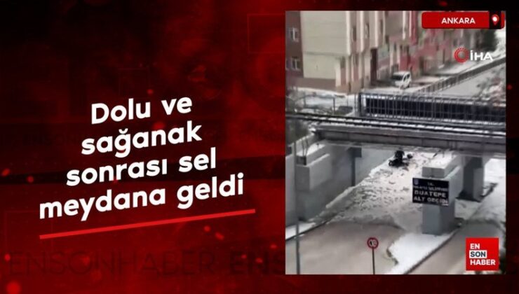Ankara’da dolu ve sağanak sonrası sel meydana geldi