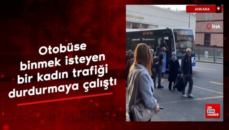 Ankara’da otobüse binmek isteyen bir bayan trafiği durdurmaya çalıştı